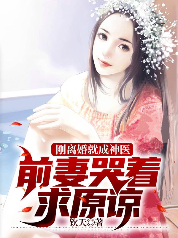 刚离婚就成神医,前妻哭着求原谅